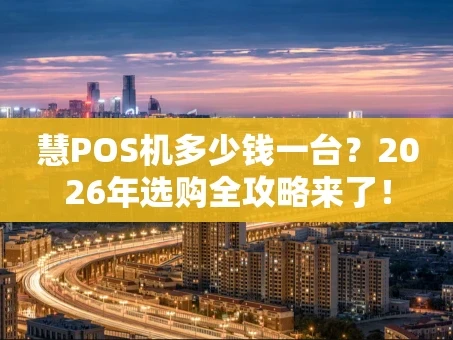 重庆慧POS机多少钱一台？2026年选购全攻略来了！