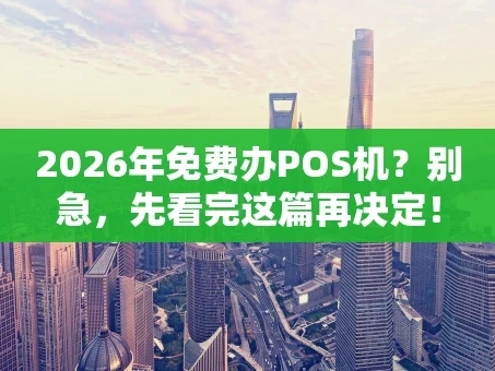 重庆2026年免费办POS机？别急，先看完这篇再决定！