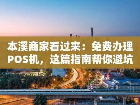 重庆本溪商家看过来：免费办理POS机，这篇指南帮你避坑省心！