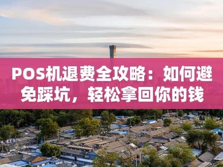 重庆POS机退费全攻略：如何避免踩坑，轻松拿回你的钱
