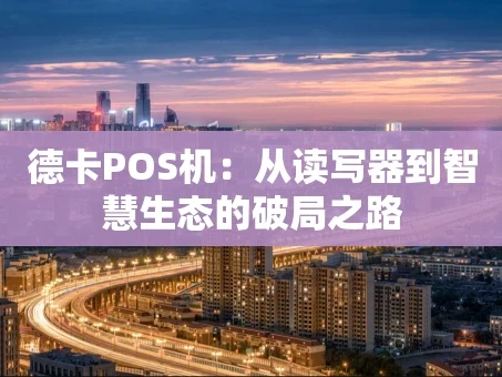 重庆德卡POS机：从读写器到智慧生态的破局之路