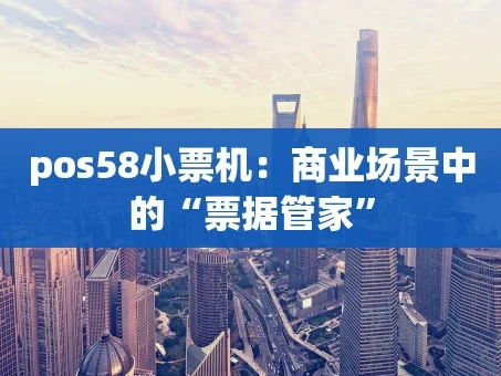 重庆pos58小票机：商业场景中的“票据管家”