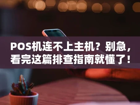 重庆POS机连不上主机？别急，看完这篇排查指南就懂了！
