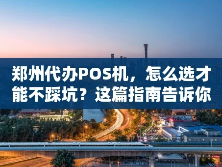 重庆郑州代办POS机，怎么选才能不踩坑？这篇指南告诉你