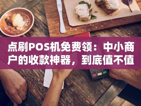 重庆点刷POS机免费领：中小商户的收款神器，到底值不值得一试？