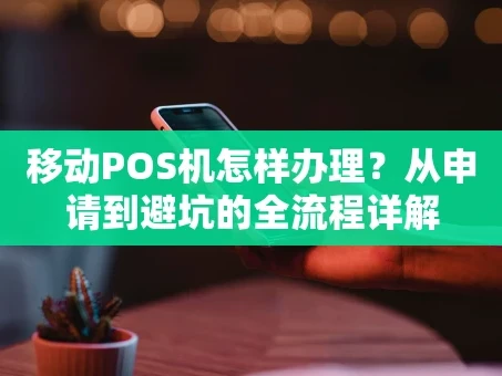 重庆移动POS机怎样办理？从申请到避坑的全流程详解