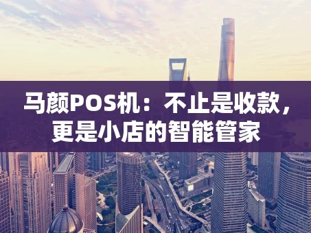重庆马颜POS机：不止是收款，更是小店的智能管家