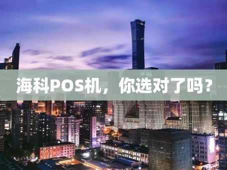 重庆海科POS机，你选对了吗？