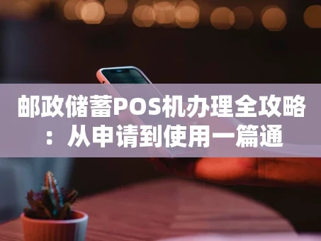 重庆邮政储蓄POS机办理全攻略：从申请到使用一篇通