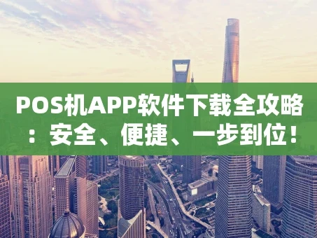 重庆POS机APP软件下载全攻略：安全、便捷、一步到位！