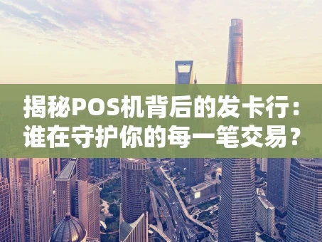 重庆揭秘POS机背后的发卡行：谁在守护你的每一笔交易？