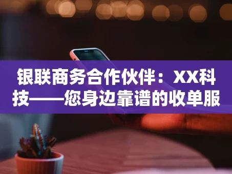 重庆银联商务合作伙伴：XX科技——您身边靠谱的收单服务专家