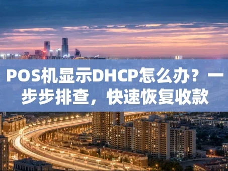 重庆POS机显示DHCP怎么办？一步步排查，快速恢复收款