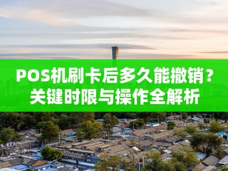 重庆POS机刷卡后多久能撤销？关键时限与操作全解析