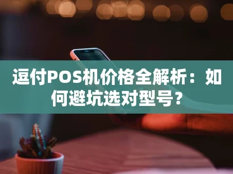 重庆逗付POS机价格全解析：如何避坑选对型号？