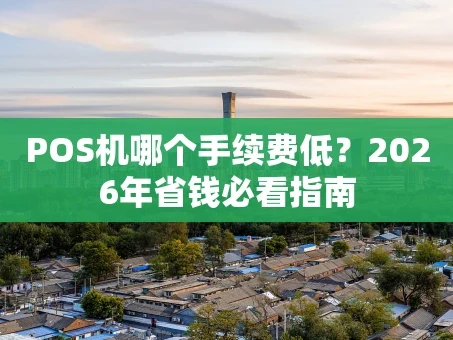 重庆POS机哪个手续费低？2026年省钱必看指南