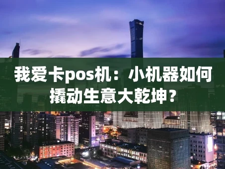 重庆我爱卡pos机：小机器如何撬动生意大乾坤？