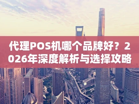 重庆代理POS机哪个品牌好？2026年深度解析与选择攻略