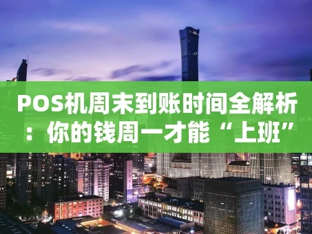 重庆POS机周末到账时间全解析：你的钱周一才能“上班”吗？