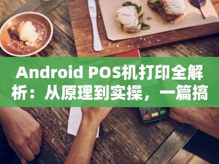 重庆Android POS机打印全解析：从原理到实操，一篇搞定