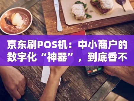 重庆京东刷POS机：中小商户的数字化“神器”，到底香不香？