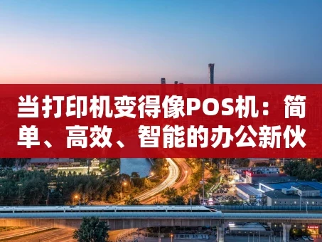 重庆当打印机变得像POS机：简单、高效、智能的办公新伙伴
