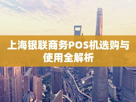 重庆上海银联商务POS机选购与使用全解析