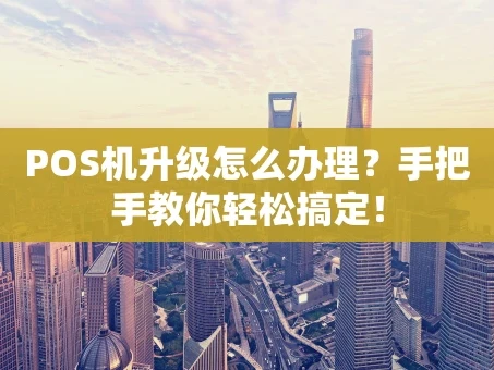 重庆POS机升级怎么办理？手把手教你轻松搞定！