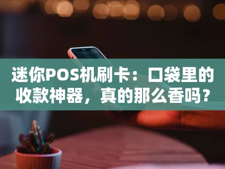 重庆迷你POS机刷卡：口袋里的收款神器，真的那么香吗？