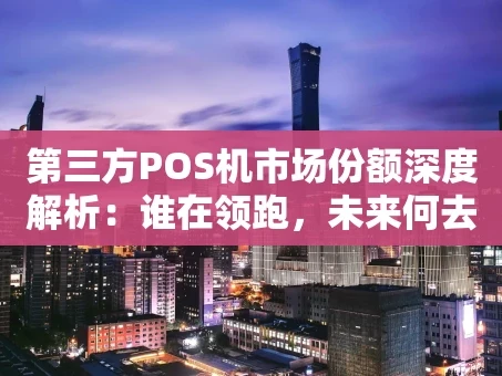 重庆第三方POS机市场份额深度解析：谁在领跑，未来何去何从？