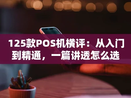 重庆125款POS机横评：从入门到精通，一篇讲透怎么选