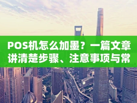 重庆POS机怎么加墨？一篇文章讲清楚步骤、注意事项与常见问题