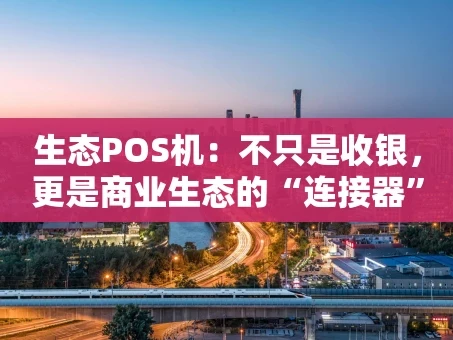 重庆生态POS机：不只是收银，更是商业生态的“连接器”