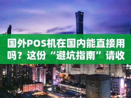 重庆国外POS机在国内能直接用吗？这份“避坑指南”请收好