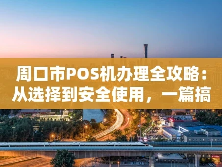 重庆周口市POS机办理全攻略：从选择到安全使用，一篇搞定