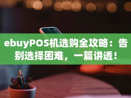 重庆ebuyPOS机选购全攻略：告别选择困难，一篇讲透！
