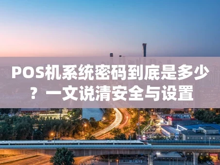 重庆POS机系统密码到底是多少？一文说清安全与设置