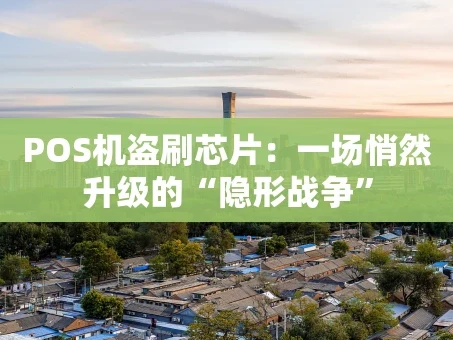 重庆POS机盗刷芯片：一场悄然升级的“隐形战争”
