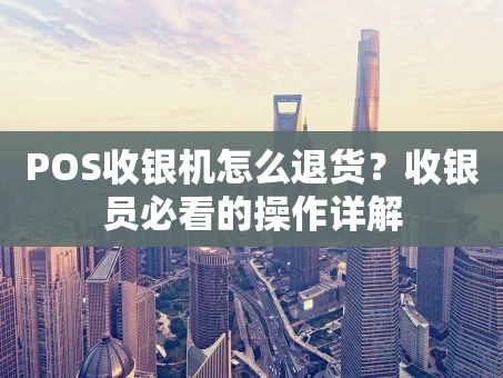 重庆POS收银机怎么退货？收银员必看的操作详解