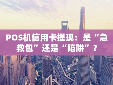重庆POS机信用卡提现：是“急救包”还是“陷阱”？