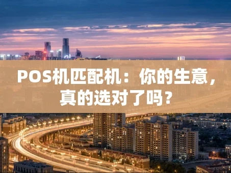 重庆POS机匹配机：你的生意，真的选对了吗？