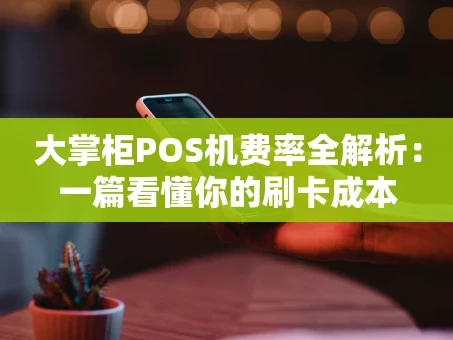 重庆大掌柜POS机费率全解析：一篇看懂你的刷卡成本