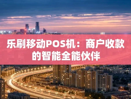 重庆乐刷移动POS机：商户收款的智能全能伙伴
