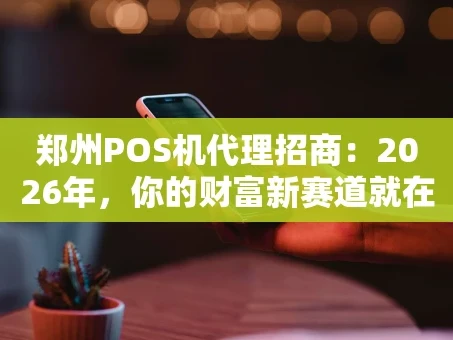 重庆郑州POS机代理招商：2026年，你的财富新赛道就在这里！