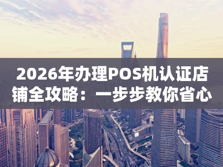 重庆2026年办理POS机认证店铺全攻略：一步步教你省心省钱