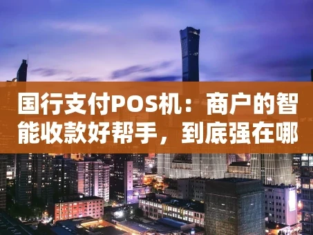 重庆国行支付POS机：商户的智能收款好帮手，到底强在哪？