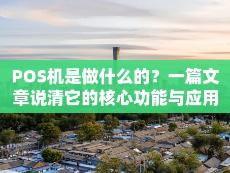 重庆POS机是做什么的？一篇文章说清它的核心功能与应用场景