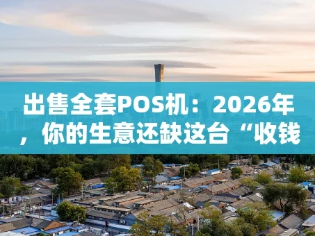 重庆出售全套POS机：2026年，你的生意还缺这台“收钱神器”吗？