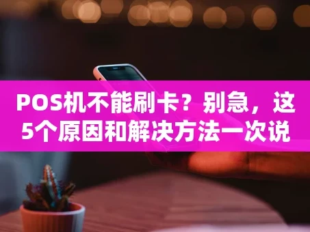 重庆POS机不能刷卡？别急，这5个原因和解决方法一次说清！