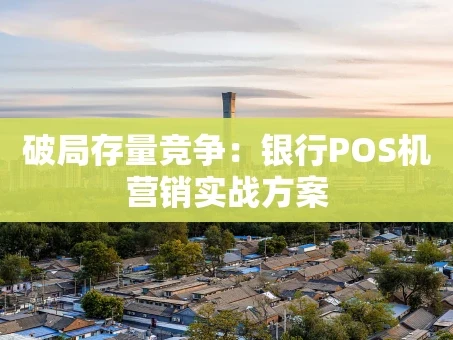 重庆破局存量竞争：银行POS机营销实战方案